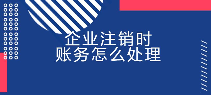 企業(yè)注銷時(shí)賬務(wù)怎么處理