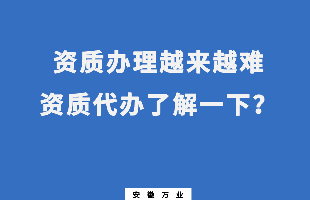 安徽辦理建筑資質(zhì)越來越難，資質(zhì)代辦了解一下