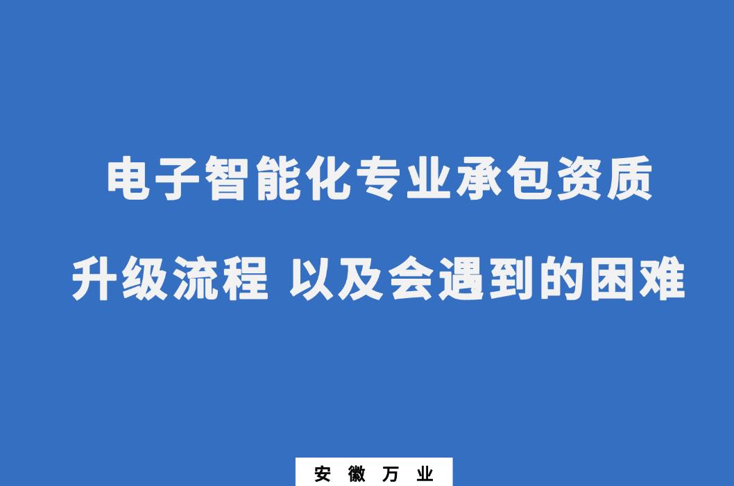 申請電子智能化專業(yè)承包資質(zhì)升級流程 以及會遇到的困難