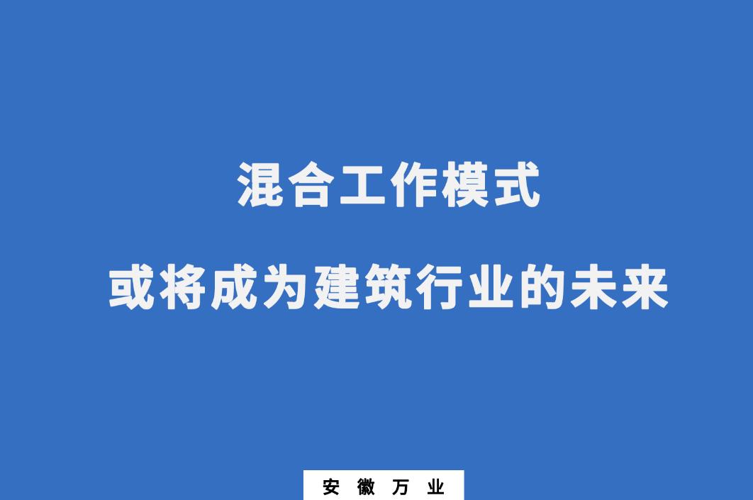 混合工作模式或?qū)⒊蔀榻ㄖ袠I(yè)的未來