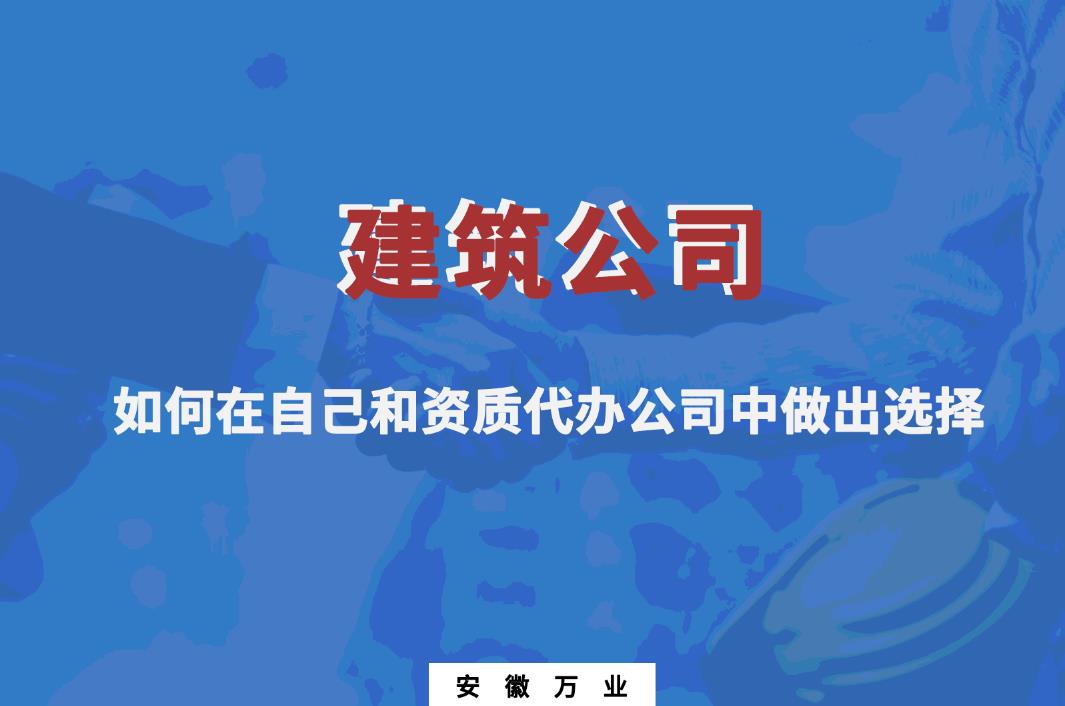 建筑公司如何在自己和資質(zhì)代辦公司中做出選擇