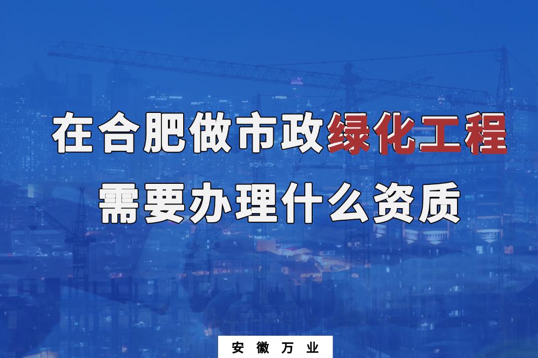 在合肥做市政綠化工程需要辦理什么資質(zhì)？